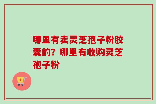 哪里有卖灵芝孢子粉胶囊的?哪里有收购灵芝孢子粉-第1张图片-卓越灵芝孢子粉 哪里有卖灵芝孢子粉胶囊的?哪里有收购灵芝孢子粉-第1张图片-卓越灵芝孢子粉