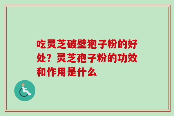 吃灵芝破壁狍子粉的好处?灵芝孢子粉的功效和作用是什么-第1张图片-卓越灵芝孢子粉 吃灵芝破壁狍子粉的好处?灵芝孢子粉的功效和作用是什么-第1张图片-卓越灵芝孢子粉