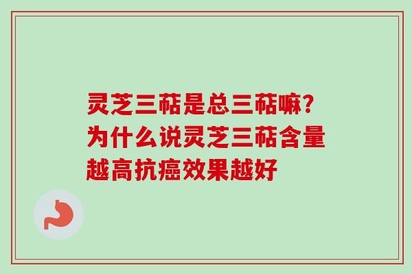 灵芝三萜是总三萜嘛？为什么说灵芝三萜含量越高抗癌效果越好-第1张图片-卓越灵芝孢子粉