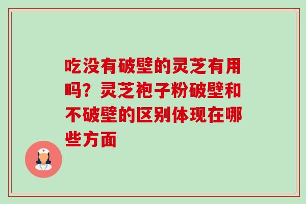 吃没有破壁的灵芝有用吗?灵芝袍子粉破壁和不破壁的区别体现在哪些方面-第1张图片-卓越灵芝孢子粉 吃没有破壁的灵芝有用吗?灵芝袍子粉破壁和不破壁的区别体现在哪些方面-第1张图片-卓越灵芝孢子粉