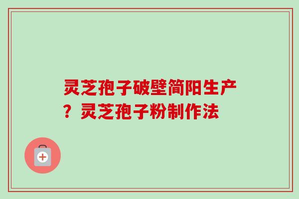 灵芝孢子破壁简阳生产？灵芝孢子粉制作法-第1张图片-卓越灵芝孢子粉