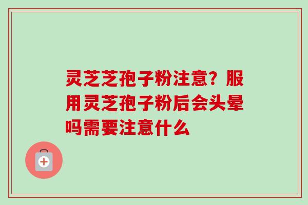 灵芝芝孢子粉注意?服用灵芝孢子粉后会头晕吗需要注意什么-第1张图片-卓越灵芝孢子粉 灵芝芝孢子粉注意?服用灵芝孢子粉后会头晕吗需要注意什么-第1张图片-卓越灵芝孢子粉