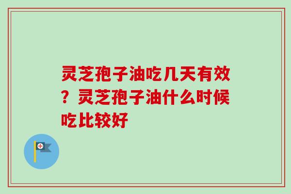 灵芝孢子油吃几天有效?灵芝孢子油什么时候吃比较好-第1张图片-卓越灵芝孢子粉 灵芝孢子油吃几天有效?灵芝孢子油什么时候吃比较好-第1张图片-卓越灵芝孢子粉
