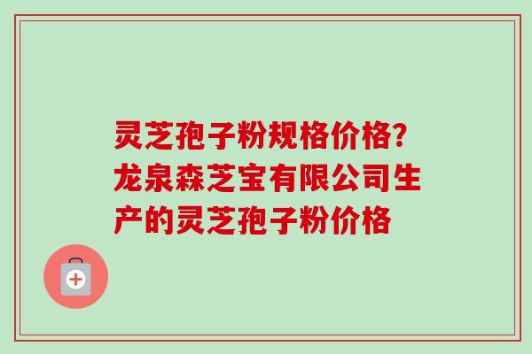 灵芝孢子粉规格价格?龙泉森芝宝有限公司生产的灵芝孢子粉价格-第1张图片-卓越灵芝孢子粉 灵芝孢子粉规格价格?龙泉森芝宝有限公司生产的灵芝孢子粉价格-第1张图片-卓越灵芝孢子粉