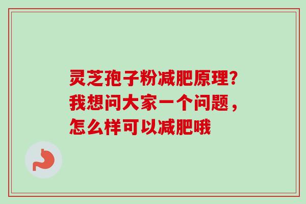 灵芝孢子粉减肥原理?我想问大家一个问题,怎么样可以减肥哦-第1张图片-卓越灵芝孢子粉 灵芝孢子粉减肥原理?我想问大家一个问题,怎么样可以减肥哦-第1张图片-卓越灵芝孢子粉