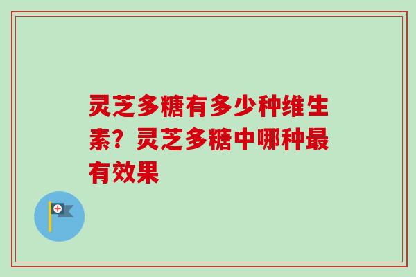 灵芝多糖有多少种维生素?灵芝多糖中哪种最有效果-第1张图片-卓越灵芝孢子粉 灵芝多糖有多少种维生素?灵芝多糖中哪种最有效果-第1张图片-卓越灵芝孢子粉