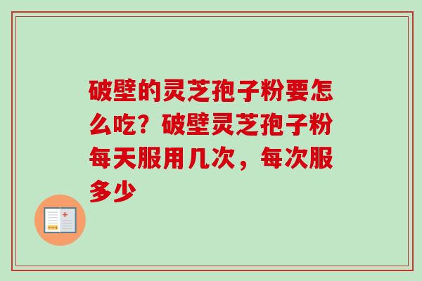 破壁的灵芝孢子粉要怎么吃?破壁灵芝孢子粉每天服用几次,每次服多少-第1张图片-卓越灵芝孢子粉 破壁的灵芝孢子粉要怎么吃?破壁灵芝孢子粉每天服用几次,每次服多少-第1张图片-卓越灵芝孢子粉