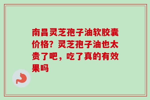 南昌灵芝孢子油软胶囊价格?灵芝孢子油也太贵了吧,吃了真的有效果吗-第1张图片-卓越灵芝孢子粉 南昌灵芝孢子油软胶囊价格?灵芝孢子油也太贵了吧,吃了真的有效果吗-第1张图片-卓越灵芝孢子粉
