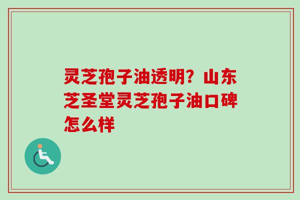 灵芝孢子油透明?山东芝圣堂灵芝孢子油口碑怎么样-第1张图片-卓越灵芝孢子粉 灵芝孢子油透明?山东芝圣堂灵芝孢子油口碑怎么样-第1张图片-卓越灵芝孢子粉