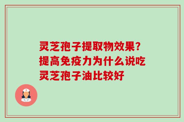 灵芝孢子提取物效果?提高免疫力为什么说吃灵芝孢子油比较好-第1张图片-卓越灵芝孢子粉 灵芝孢子提取物效果?提高免疫力为什么说吃灵芝孢子油比较好-第1张图片-卓越灵芝孢子粉