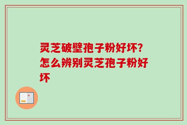 灵芝破壁孢子粉好坏?怎么辨别灵芝孢子粉好坏-第1张图片-卓越灵芝孢子粉 灵芝破壁孢子粉好坏?怎么辨别灵芝孢子粉好坏-第1张图片-卓越灵芝孢子粉