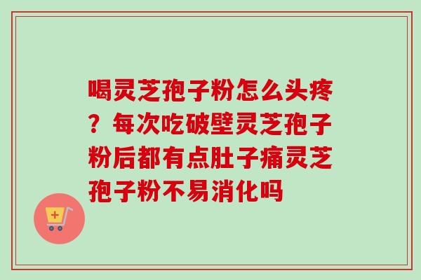 喝灵芝孢子粉怎么头疼?每次吃破壁灵芝孢子粉后都有点肚子痛灵芝孢子粉不易消化吗-第1张图片-卓越灵芝孢子粉 喝灵芝孢子粉怎么头疼?每次吃破壁灵芝孢子粉后都有点肚子痛灵芝孢子粉不易消化吗-第1张图片-卓越灵芝孢子粉