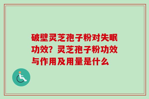 破壁灵芝孢子粉对失眠功效?灵芝孢子粉功效与作用及用量是什么-第1张图片-卓越灵芝孢子粉 破壁灵芝孢子粉对失眠功效?灵芝孢子粉功效与作用及用量是什么-第1张图片-卓越灵芝孢子粉