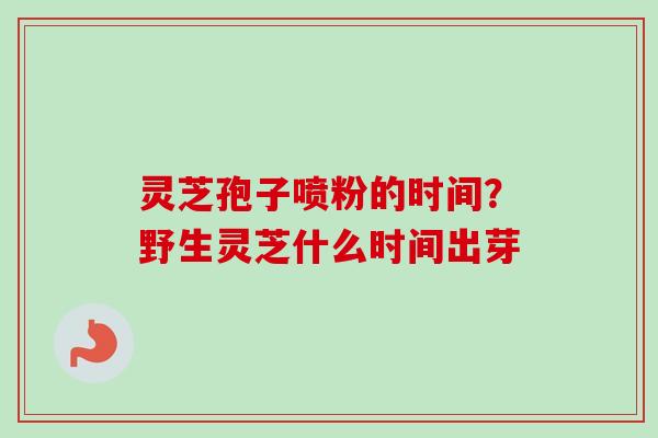 灵芝孢子喷粉的时间?野生灵芝什么时间出芽-第1张图片-卓越灵芝孢子粉 灵芝孢子喷粉的时间?野生灵芝什么时间出芽-第1张图片-卓越灵芝孢子粉