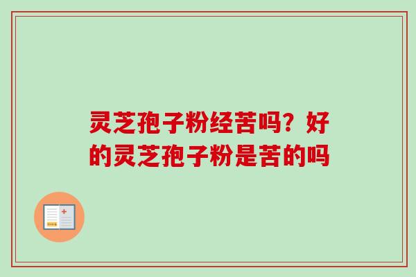 灵芝孢子粉经苦吗?好的灵芝孢子粉是苦的吗-第1张图片-卓越灵芝孢子粉 灵芝孢子粉经苦吗?好的灵芝孢子粉是苦的吗-第1张图片-卓越灵芝孢子粉