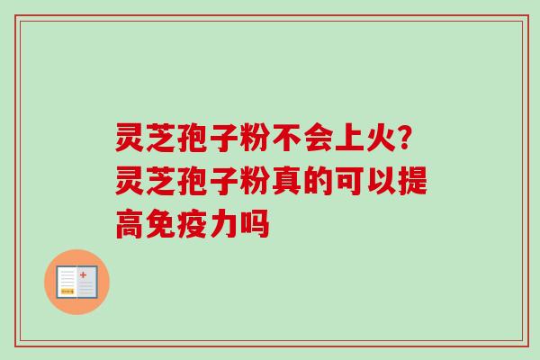 灵芝孢子粉不会上火?灵芝孢子粉真的可以提高免疫力吗-第1张图片-卓越灵芝孢子粉 灵芝孢子粉不会上火?灵芝孢子粉真的可以提高免疫力吗-第1张图片-卓越灵芝孢子粉
