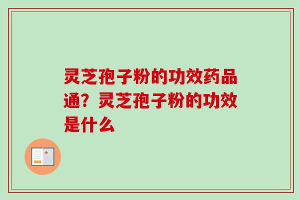 灵芝孢子粉的功效药品通？灵芝孢子粉的功效是什么-第1张图片-卓越灵芝孢子粉