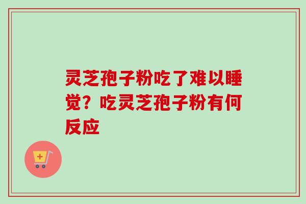 灵芝孢子粉吃了难以睡觉？吃灵芝孢子粉有何反应-第1张图片-卓越灵芝孢子粉