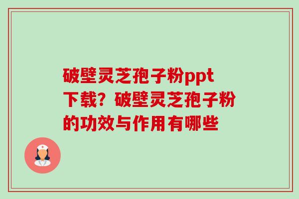 破壁灵芝孢子粉ppt下载?破壁灵芝孢子粉的功效与作用有哪些-第1张图片-卓越灵芝孢子粉 破壁灵芝孢子粉ppt下载?破壁灵芝孢子粉的功效与作用有哪些-第1张图片-卓越灵芝孢子粉