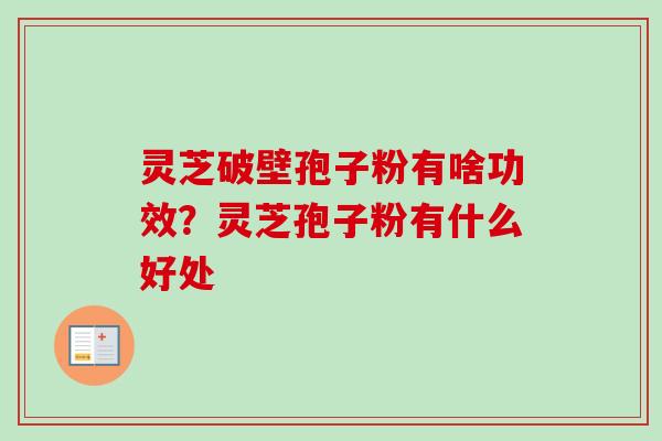灵芝破壁孢子粉有啥功效?灵芝孢子粉有什么好处-第1张图片-卓越灵芝孢子粉 灵芝破壁孢子粉有啥功效?灵芝孢子粉有什么好处-第1张图片-卓越灵芝孢子粉