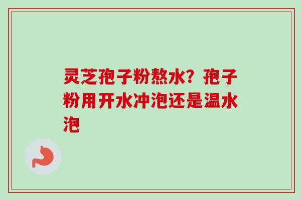 灵芝孢子粉熬水?孢子粉用开水冲泡还是温水泡-第1张图片-卓越灵芝孢子粉 灵芝孢子粉熬水?孢子粉用开水冲泡还是温水泡-第1张图片-卓越灵芝孢子粉