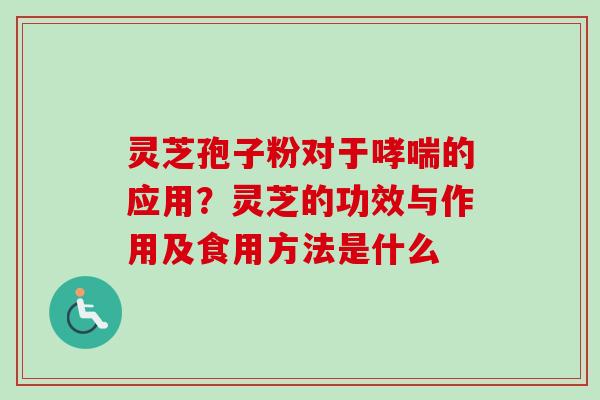 灵芝孢子粉对于哮喘的应用?灵芝的功效与作用及食用方法是什么-第1张图片-卓越灵芝孢子粉 灵芝孢子粉对于哮喘的应用?灵芝的功效与作用及食用方法是什么-第1张图片-卓越灵芝孢子粉
