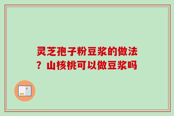 灵芝孢子粉豆浆的做法？山核桃可以做豆浆吗-第1张图片-卓越灵芝孢子粉