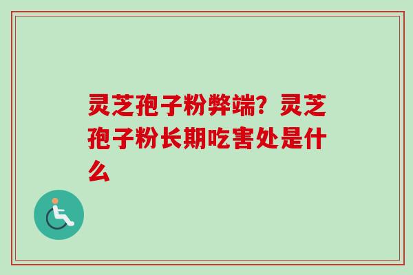 灵芝孢子粉弊端?灵芝孢子粉长期吃害处是什么-第1张图片-卓越灵芝孢子粉 灵芝孢子粉弊端?灵芝孢子粉长期吃害处是什么-第1张图片-卓越灵芝孢子粉