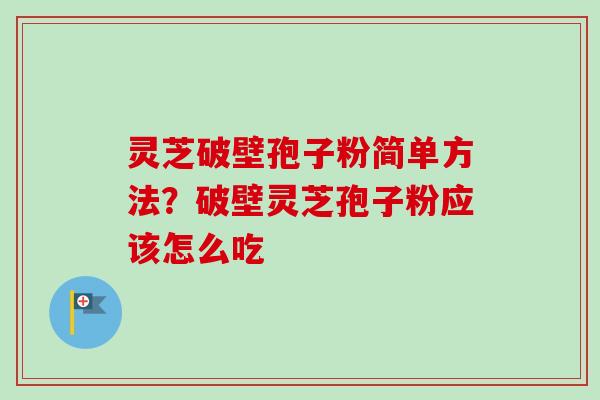 灵芝破壁孢子粉简单方法?破壁灵芝孢子粉应该怎么吃-第1张图片-卓越灵芝孢子粉 灵芝破壁孢子粉简单方法?破壁灵芝孢子粉应该怎么吃-第1张图片-卓越灵芝孢子粉