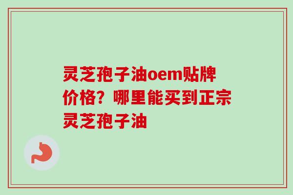 灵芝孢子油oem贴牌价格?哪里能买到正宗灵芝孢子油-第1张图片-卓越灵芝孢子粉 灵芝孢子油oem贴牌价格?哪里能买到正宗灵芝孢子油-第1张图片-卓越灵芝孢子粉