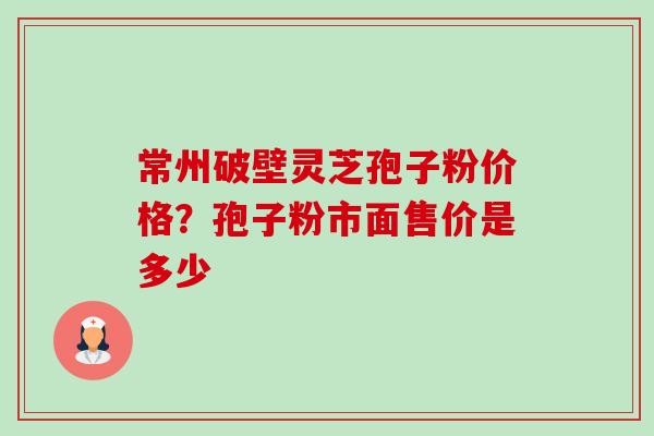 常州破壁灵芝孢子粉价格?孢子粉市面售价是多少-第1张图片-卓越灵芝孢子粉 常州破壁灵芝孢子粉价格?孢子粉市面售价是多少-第1张图片-卓越灵芝孢子粉