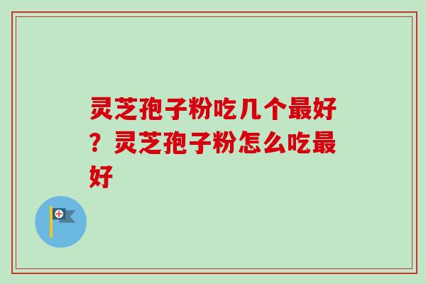 灵芝孢子粉吃几个最好?灵芝孢子粉怎么吃最好-第1张图片-卓越灵芝孢子粉 灵芝孢子粉吃几个最好?灵芝孢子粉怎么吃最好-第1张图片-卓越灵芝孢子粉