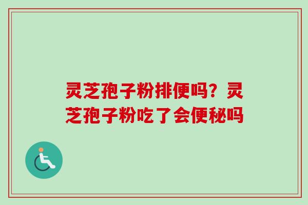 灵芝孢子粉排便吗?灵芝孢子粉吃了会便秘吗-第1张图片-卓越灵芝孢子粉 灵芝孢子粉排便吗?灵芝孢子粉吃了会便秘吗-第1张图片-卓越灵芝孢子粉