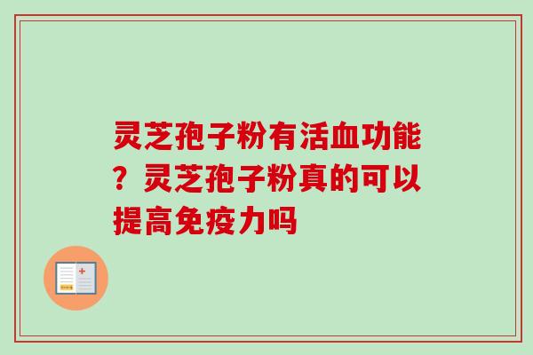 灵芝孢子粉有活血功能?灵芝孢子粉真的可以提高免疫力吗-第1张图片-卓越灵芝孢子粉 灵芝孢子粉有活血功能?灵芝孢子粉真的可以提高免疫力吗-第1张图片-卓越灵芝孢子粉