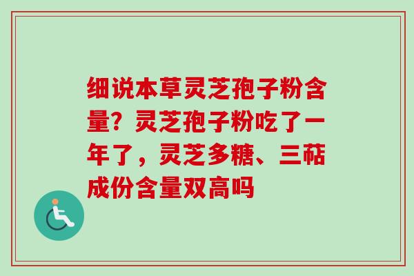 细说本草灵芝孢子粉含量?灵芝孢子粉吃了一年了,灵芝多糖、三萜成份含量双高吗-第1张图片-卓越灵芝孢子粉 细说本草灵芝孢子粉含量?灵芝孢子粉吃了一年了,灵芝多糖、三萜成份含量双高吗-第1张图片-卓越灵芝孢子粉