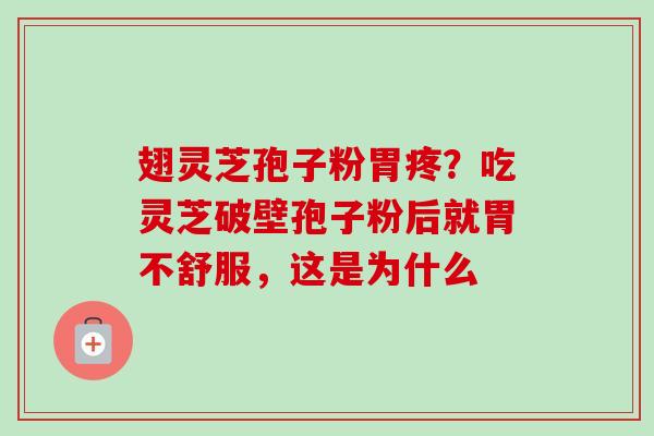 翅灵芝孢子粉胃疼？吃灵芝破壁孢子粉后就胃不舒服，这是为什么-第1张图片-卓越灵芝孢子粉