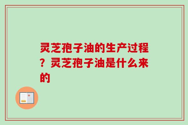 灵芝孢子油的生产过程？灵芝孢子油是什么来的-第1张图片-卓越灵芝孢子粉