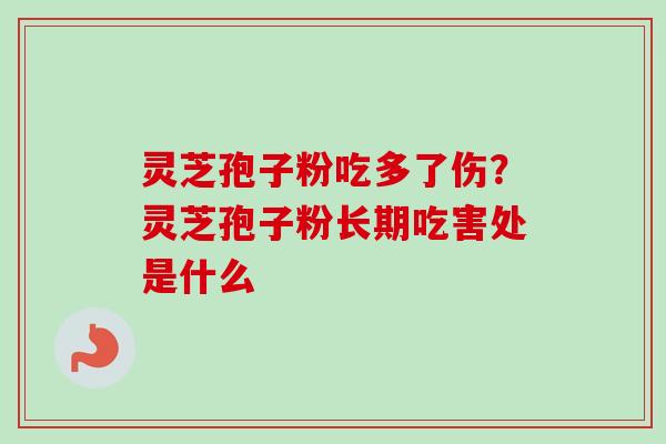 灵芝孢子粉吃多了伤?灵芝孢子粉长期吃害处是什么-第1张图片-卓越灵芝孢子粉 灵芝孢子粉吃多了伤?灵芝孢子粉长期吃害处是什么-第1张图片-卓越灵芝孢子粉