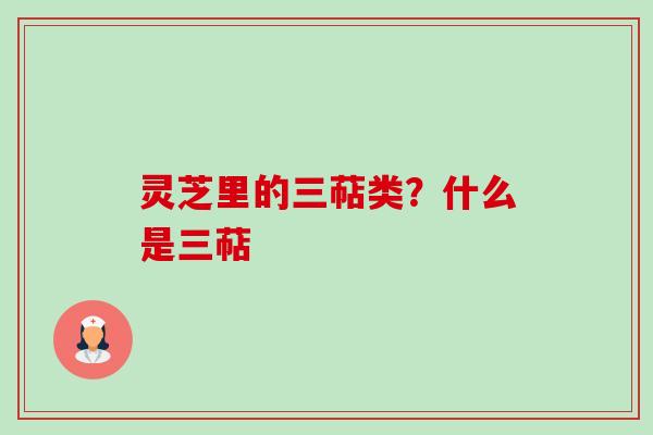 灵芝里的三萜类?什么是三萜-第1张图片-卓越灵芝孢子粉 灵芝里的三萜类?什么是三萜-第1张图片-卓越灵芝孢子粉