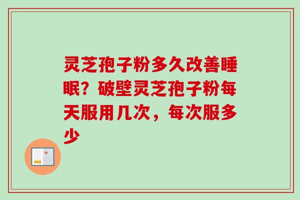 灵芝孢子粉多久改善睡眠?破壁灵芝孢子粉每天服用几次,每次服多少-第1张图片-卓越灵芝孢子粉 灵芝孢子粉多久改善睡眠?破壁灵芝孢子粉每天服用几次,每次服多少-第1张图片-卓越灵芝孢子粉