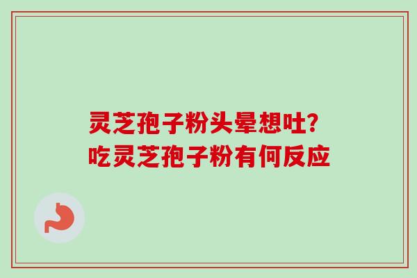 灵芝孢子粉头晕想吐?吃灵芝孢子粉有何反应-第1张图片-卓越灵芝孢子粉 灵芝孢子粉头晕想吐?吃灵芝孢子粉有何反应-第1张图片-卓越灵芝孢子粉