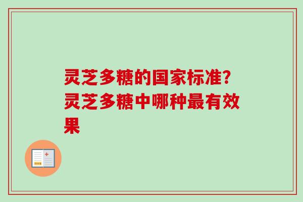 灵芝多糖的国家标准？灵芝多糖中哪种最有效果-第1张图片-卓越灵芝孢子粉