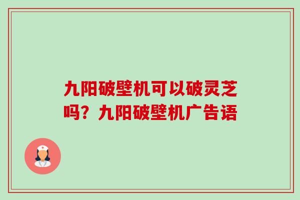 九阳破壁机可以破灵芝吗?九阳破壁机广告语-第1张图片-卓越灵芝孢子粉 九阳破壁机可以破灵芝吗?九阳破壁机广告语-第1张图片-卓越灵芝孢子粉