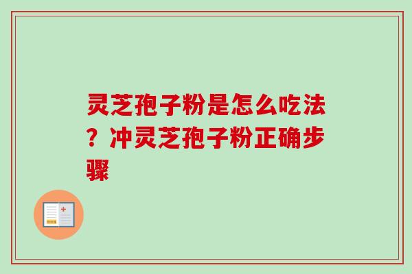 灵芝孢子粉是怎么吃法?冲灵芝孢子粉正确步骤-第1张图片-卓越灵芝孢子粉 灵芝孢子粉是怎么吃法?冲灵芝孢子粉正确步骤-第1张图片-卓越灵芝孢子粉