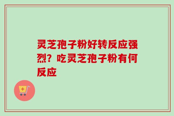 灵芝孢子粉好转反应强烈?吃灵芝孢子粉有何反应-第1张图片-卓越灵芝孢子粉 灵芝孢子粉好转反应强烈?吃灵芝孢子粉有何反应-第1张图片-卓越灵芝孢子粉