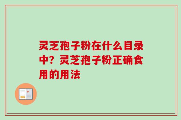 灵芝孢子粉在什么目录中?灵芝孢子粉正确食用的用法-第1张图片-卓越灵芝孢子粉 灵芝孢子粉在什么目录中?灵芝孢子粉正确食用的用法-第1张图片-卓越灵芝孢子粉