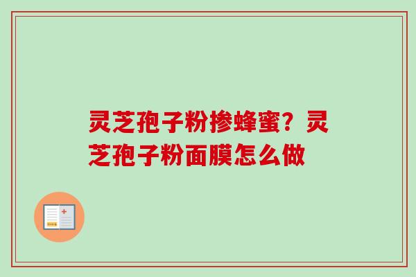 灵芝孢子粉掺蜂蜜?灵芝孢子粉面膜怎么做-第1张图片-卓越灵芝孢子粉 灵芝孢子粉掺蜂蜜?灵芝孢子粉面膜怎么做-第1张图片-卓越灵芝孢子粉