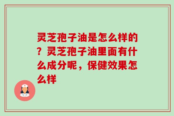 灵芝孢子油是怎么样的?灵芝孢子油里面有什么成分呢,保健效果怎么样-第1张图片-卓越灵芝孢子粉 灵芝孢子油是怎么样的?灵芝孢子油里面有什么成分呢,保健效果怎么样-第1张图片-卓越灵芝孢子粉