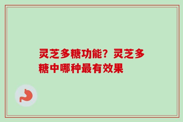 灵芝多糖功能?灵芝多糖中哪种最有效果-第1张图片-卓越灵芝孢子粉 灵芝多糖功能?灵芝多糖中哪种最有效果-第1张图片-卓越灵芝孢子粉