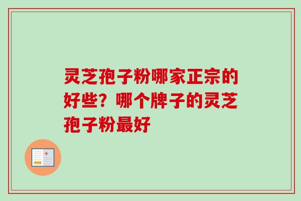 灵芝孢子粉哪家正宗的好些?哪个牌子的灵芝孢子粉最好-第1张图片-卓越灵芝孢子粉 灵芝孢子粉哪家正宗的好些?哪个牌子的灵芝孢子粉最好-第1张图片-卓越灵芝孢子粉